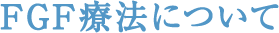 FGF療法について